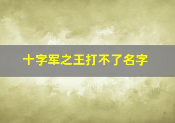 十字军之王打不了名字