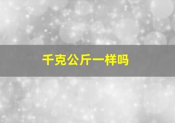 千克公斤一样吗