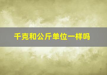 千克和公斤单位一样吗