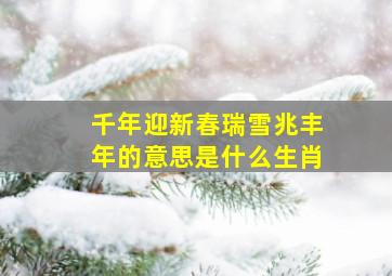 千年迎新春瑞雪兆丰年的意思是什么生肖