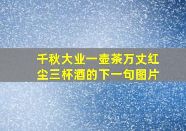 千秋大业一壶茶万丈红尘三杯酒的下一句图片