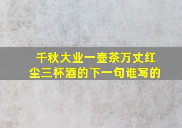 千秋大业一壶茶万丈红尘三杯酒的下一句谁写的