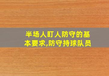 半场人盯人防守的基本要求,防守持球队员