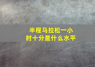 半程马拉松一小时十分是什么水平