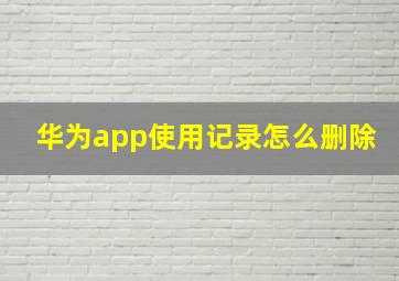 华为app使用记录怎么删除