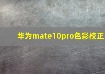 华为mate10pro色彩校正