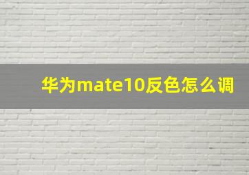 华为mate10反色怎么调