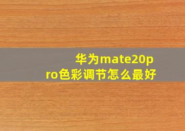 华为mate20pro色彩调节怎么最好