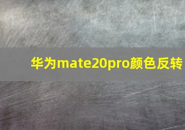 华为mate20pro颜色反转