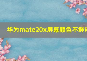 华为mate20x屏幕颜色不鲜艳