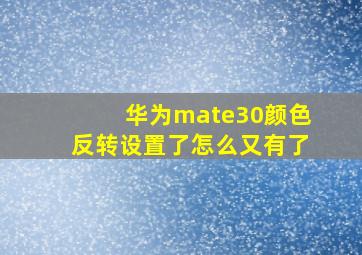 华为mate30颜色反转设置了怎么又有了