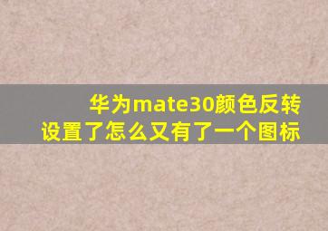 华为mate30颜色反转设置了怎么又有了一个图标