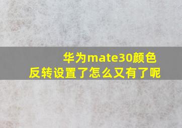 华为mate30颜色反转设置了怎么又有了呢