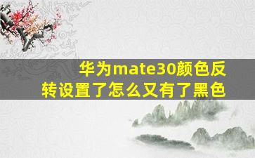 华为mate30颜色反转设置了怎么又有了黑色