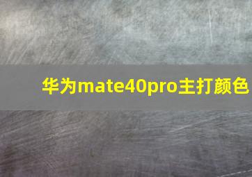 华为mate40pro主打颜色