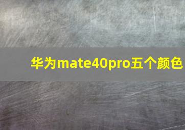 华为mate40pro五个颜色