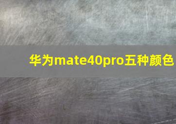 华为mate40pro五种颜色