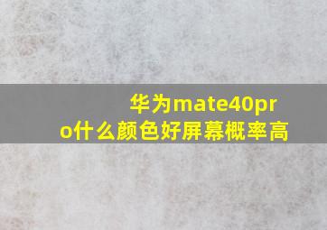 华为mate40pro什么颜色好屏幕概率高