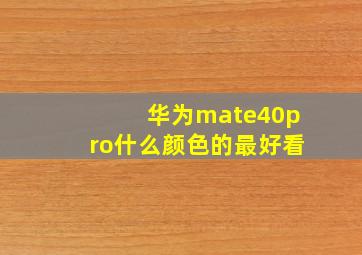 华为mate40pro什么颜色的最好看