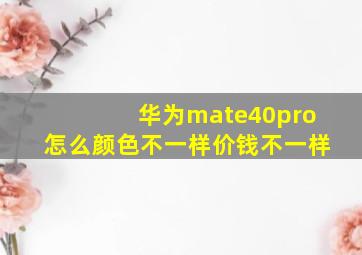 华为mate40pro怎么颜色不一样价钱不一样