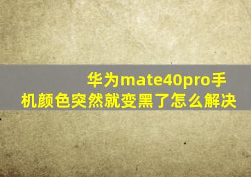 华为mate40pro手机颜色突然就变黑了怎么解决