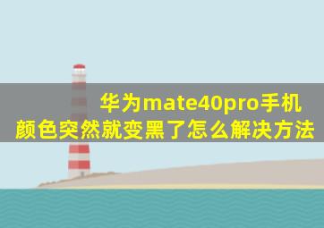 华为mate40pro手机颜色突然就变黑了怎么解决方法