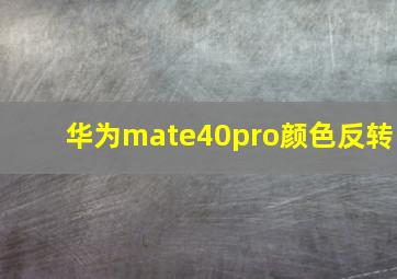 华为mate40pro颜色反转