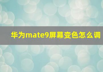 华为mate9屏幕变色怎么调