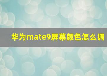 华为mate9屏幕颜色怎么调