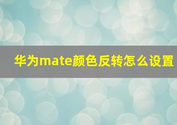 华为mate颜色反转怎么设置