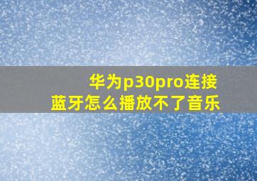 华为p30pro连接蓝牙怎么播放不了音乐