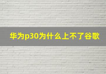 华为p30为什么上不了谷歌