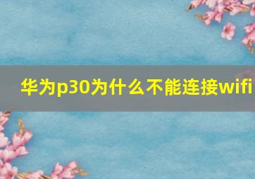 华为p30为什么不能连接wifi