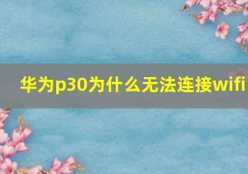 华为p30为什么无法连接wifi