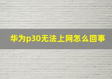 华为p30无法上网怎么回事