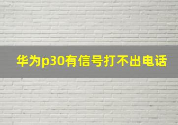 华为p30有信号打不出电话