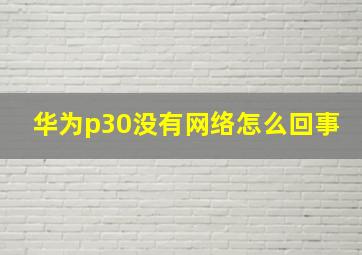 华为p30没有网络怎么回事