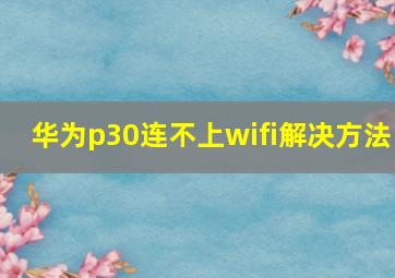 华为p30连不上wifi解决方法