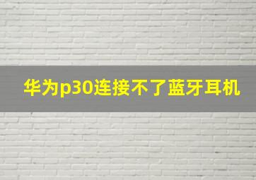 华为p30连接不了蓝牙耳机