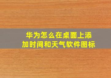 华为怎么在桌面上添加时间和天气软件图标