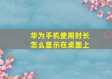 华为手机使用时长怎么显示在桌面上