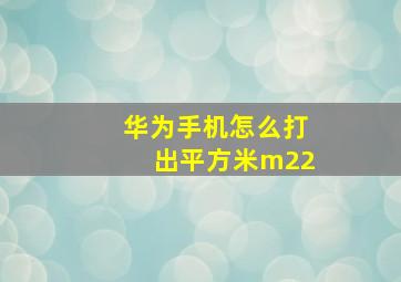 华为手机怎么打出平方米m22