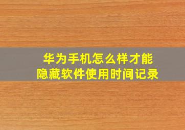 华为手机怎么样才能隐藏软件使用时间记录