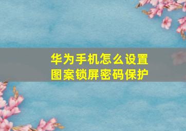 华为手机怎么设置图案锁屏密码保护