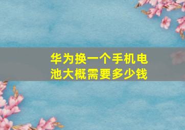 华为换一个手机电池大概需要多少钱