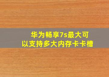 华为畅享7s最大可以支持多大内存卡卡槽