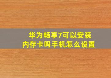 华为畅享7可以安装内存卡吗手机怎么设置