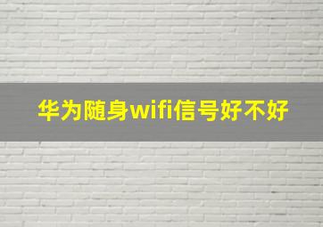 华为随身wifi信号好不好