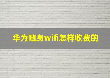 华为随身wifi怎样收费的