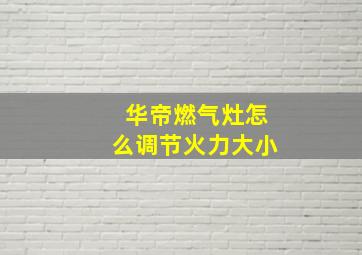 华帝燃气灶怎么调节火力大小